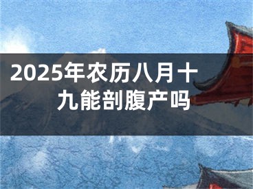 2025年农历八月十九能剖腹产吗