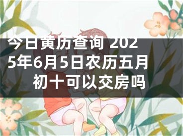 今日黄历查询 2025年6月5日农历五月初十可以交房吗