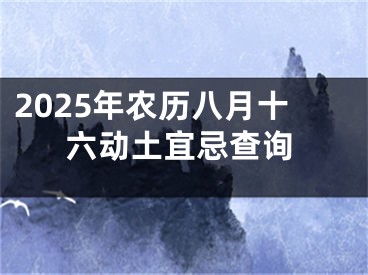 2025年农历八月十六动土宜忌查询