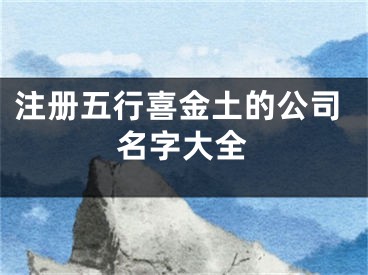 注册五行喜金土的公司名字大全