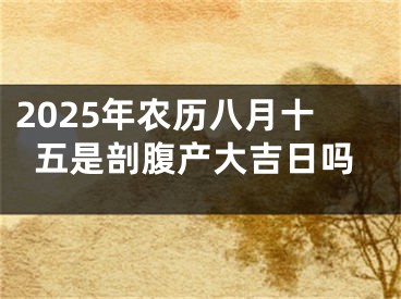 2025年农历八月十五是剖腹产大吉日吗