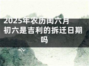 2025年农历闰六月初六是吉利的拆迁日期吗