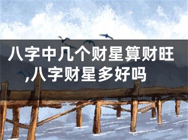 八字中几个财星算财旺,八字财星多好吗