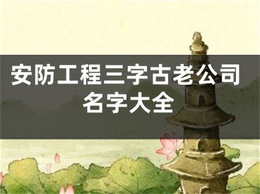 安防工程三字古老公司名字大全