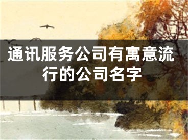 通讯服务公司有寓意流行的公司名字