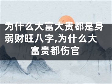 为什么大富大贵都是身弱财旺八字,为什么大富贵都伤官