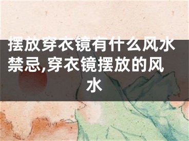 摆放穿衣镜有什么风水禁忌,穿衣镜摆放的风水
