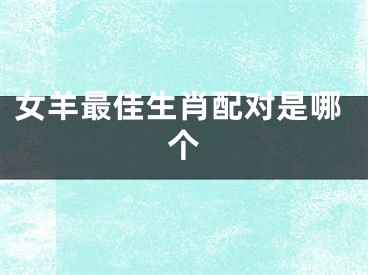 女羊最佳生肖配对是哪个
