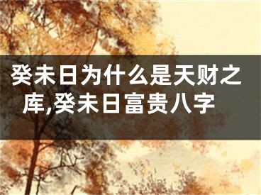 癸未日为什么是天财之库,癸未日富贵八字