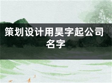 策划设计用昊字起公司名字