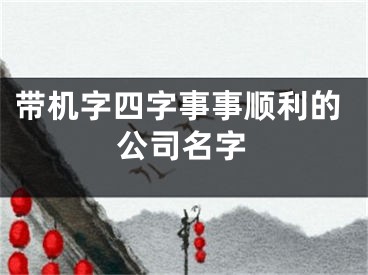 带机字四字事事顺利的公司名字