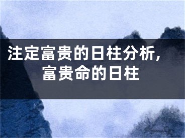 注定富贵的日柱分析,富贵命的日柱