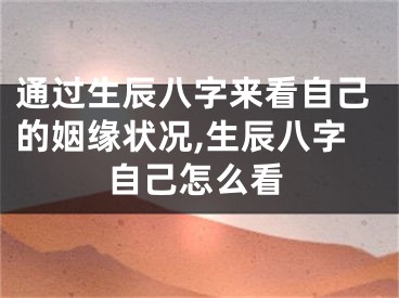 通过生辰八字来看自己的姻缘状况,生辰八字自己怎么看