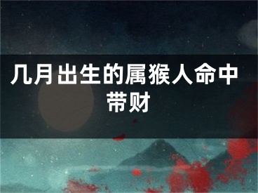 几月出生的属猴人命中带财