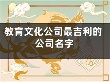 教育文化公司最吉利的公司名字