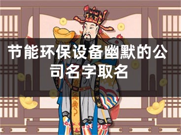 节能环保设备幽默的公司名字取名
