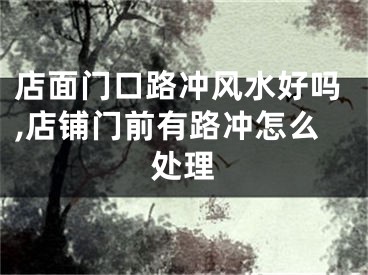 店面门口路冲风水好吗,店铺门前有路冲怎么处理