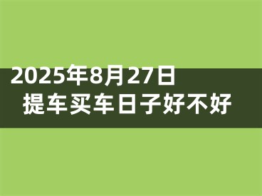 2025年8月27日提车买车日子好不好