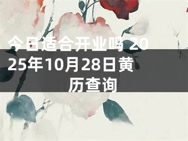 今日适合开业吗 2025年10月28日黄历查询