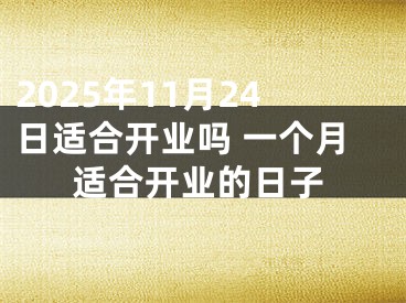 2025年11月24日适合开业吗 一个月适合开业的日子