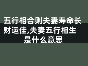 五行相合则夫妻寿命长财运佳,夫妻五行相生是什么意思