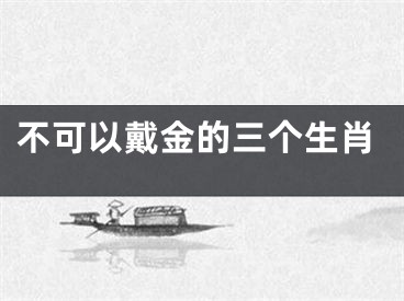 不可以戴金的三个生肖