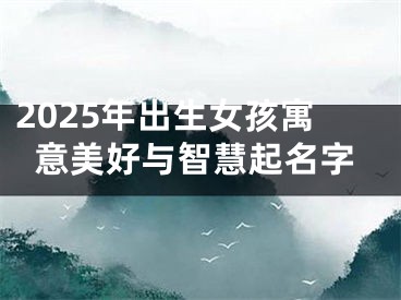 2025年出生女孩寓意美好与智慧起名字