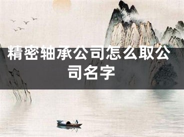 精密轴承公司怎么取公司名字