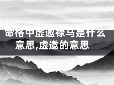 命格中虚邀禄马是什么意思,虚邀的意思
