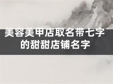美容美甲店取名带七字的甜甜店铺名字