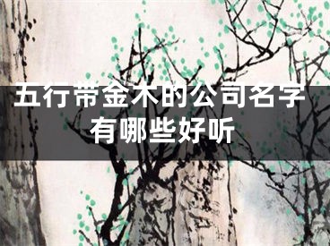 五行带金木的公司名字有哪些好听