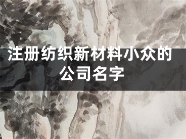 注册纺织新材料小众的公司名字