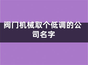阀门机械取个低调的公司名字