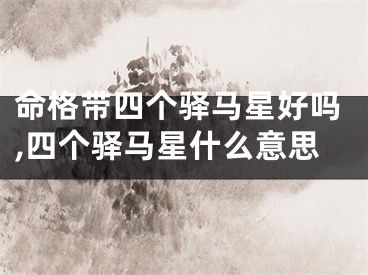 命格带四个驿马星好吗,四个驿马星什么意思