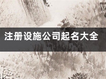 注册设施公司起名大全