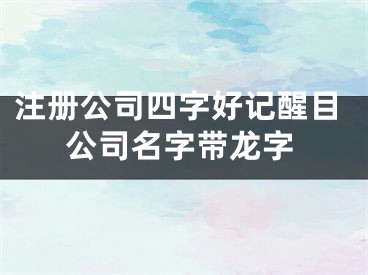 注册公司四字好记醒目公司名字带龙字
