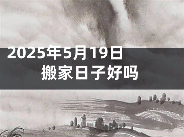 2025年5月19日搬家日子好吗