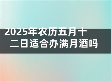 2025年农历五月十二日适合办满月酒吗