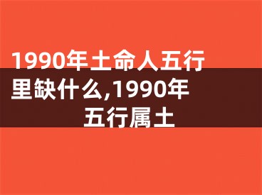 1990年土命人五行里缺什么,1990年五行属土