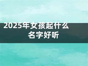 2025年女孩起什么名字好听
