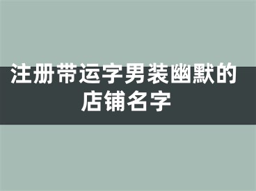 注册带运字男装幽默的店铺名字