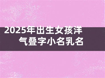 2025年出生女孩洋气叠字小名乳名
