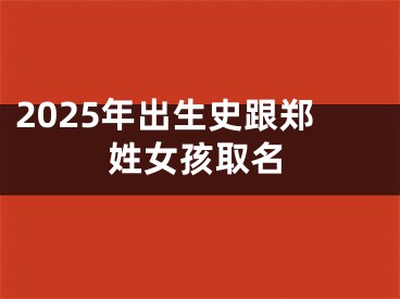 2025年出生史跟郑姓女孩取名