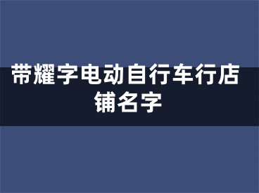 带耀字电动自行车行店铺名字