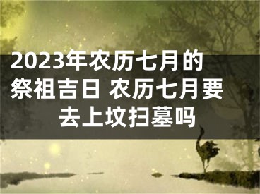 2023年农历七月的祭祖吉日 农历七月要去上坟扫墓吗
