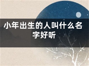 小年出生的人叫什么名字好听