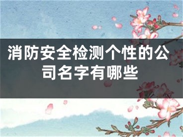消防安全检测个性的公司名字有哪些