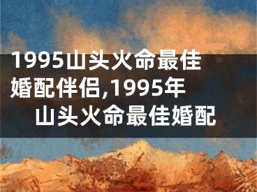 1995山头火命最佳婚配伴侣,1995年山头火命最佳婚配