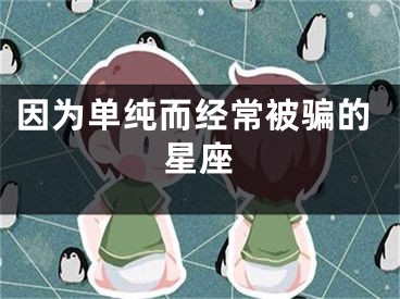 因为单纯而经常被骗的星座
