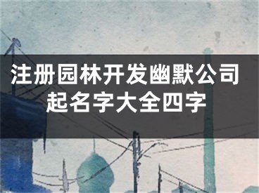 注册园林开发幽默公司起名字大全四字
